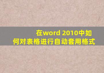 在word 2010中如何对表格进行自动套用格式